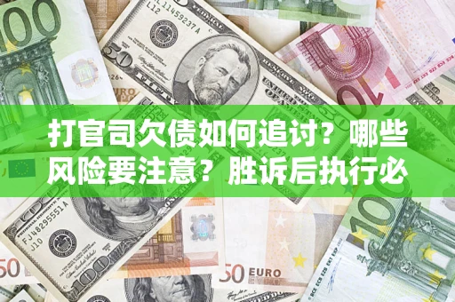 北京打官司欠债如何追讨？哪些风险要注意？胜诉后执行必看！