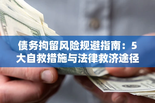 北京债务拘留风险规避指南：5大自救措施与法律救济途径