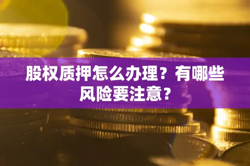北京股权质押怎么办理？有哪些风险要注意？