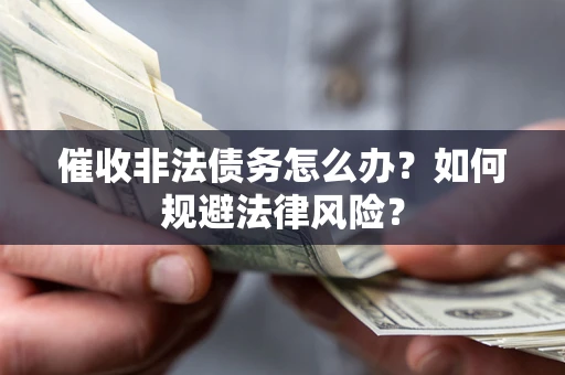 北京催收非法债务怎么办？如何规避法律风险？