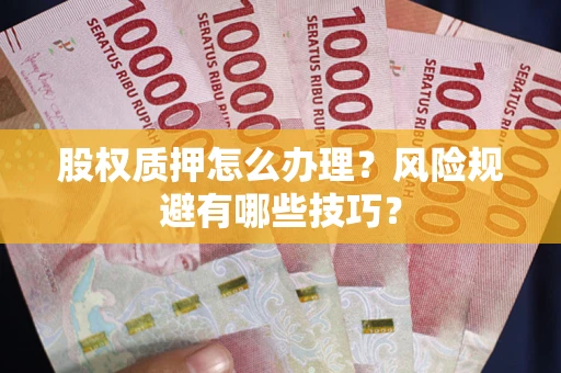 北京股权质押怎么办理？风险规避有哪些技巧？