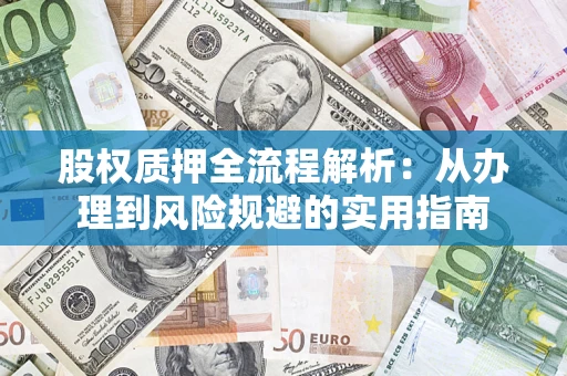 北京股权质押全流程解析：从办理到风险规避的实用指南