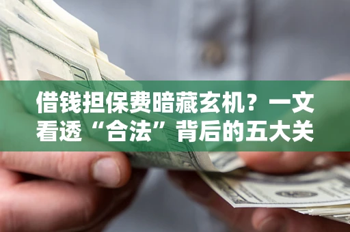 北京借钱担保费暗藏玄机？一文看透“合法”背后的五大关键陷阱