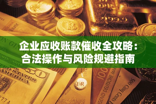 北京企业应收账款催收全攻略：合法操作与风险规避指南