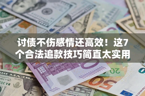 北京讨债不伤感情还高效！这7个合法追款技巧简直太实用