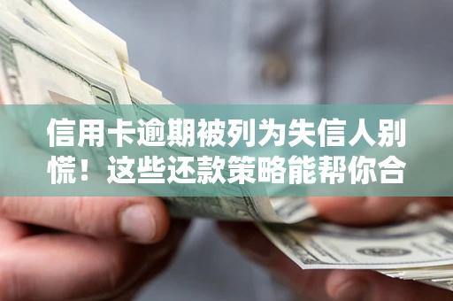 北京信用卡逾期被列为失信人别慌！这些还款策略能帮你合法止损