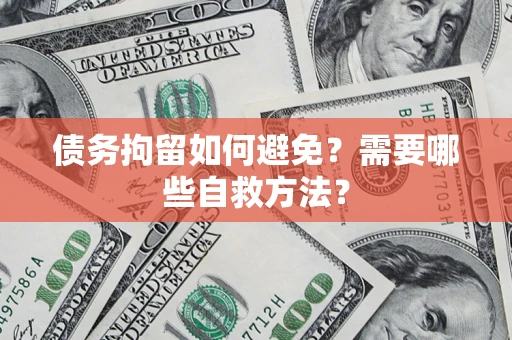 北京债务拘留如何避免？需要哪些自救方法？
