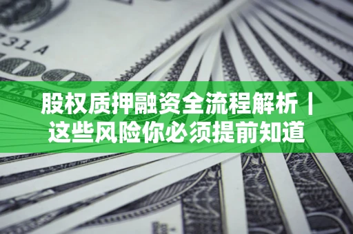 北京股权质押融资全流程解析｜这些风险你必须提前知道