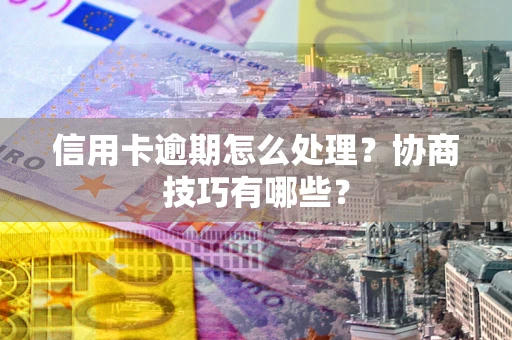 北京信用卡逾期怎么处理？协商技巧有哪些？