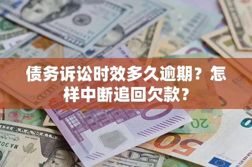 北京债务诉讼时效多久逾期？怎样中断追回欠款？