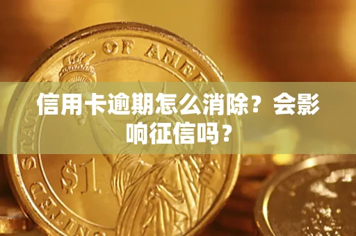 北京信用卡逾期怎么消除？会影响征信吗？