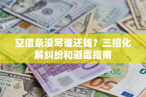 北京空借条没写谁还钱？三招化解纠纷和避雷指南