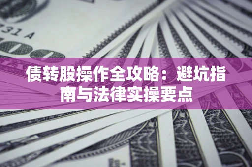 北京债转股操作全攻略：避坑指南与法律实操要点