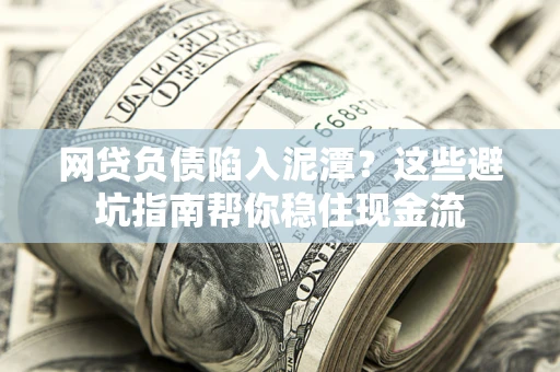 北京网贷负债陷入泥潭？这些避坑指南帮你稳住现金流