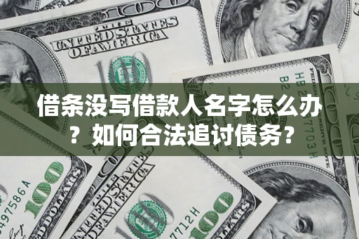 北京借条没写借款人名字怎么办？如何合法追讨债务？