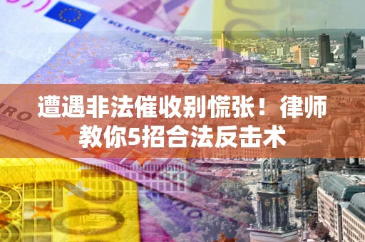 北京遭遇非法催收别慌张！律师教你5招合法反击术