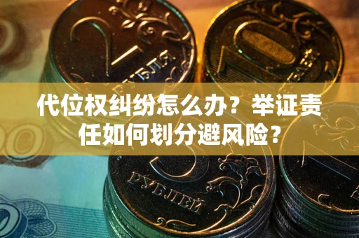 北京代位权纠纷怎么办？举证责任如何划分避风险？