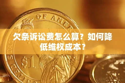 北京欠条诉讼费怎么算？如何降低维权成本？