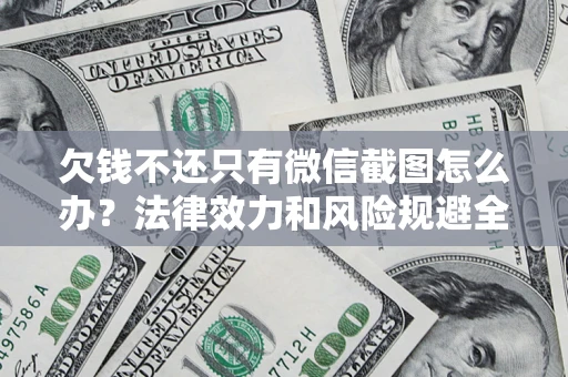 北京欠钱不还只有微信截图怎么办？法律效力和风险规避全解析