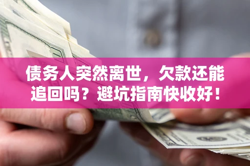 北京债务人突然离世，欠款还能追回吗？避坑指南快收好！