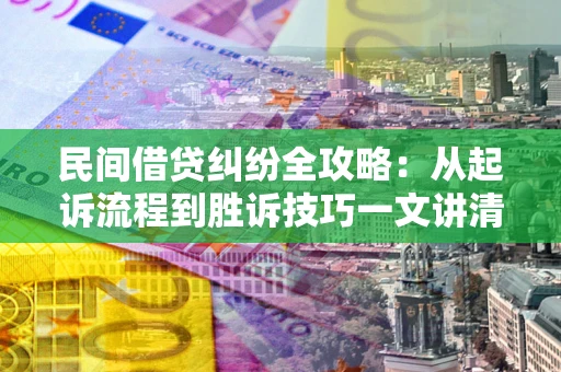 北京民间借贷纠纷全攻略：从起诉流程到胜诉技巧一文讲清