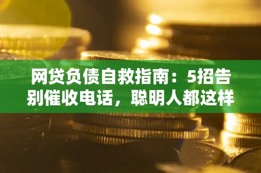 北京网贷负债自救指南：5招告别催收电话，聪明人都这样做