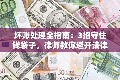 北京坏账处理全指南：3招守住钱袋子，律师教你避开法律雷区
