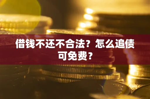 北京借钱不还不合法？怎么追债可免费？