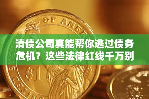 北京清债公司真能帮你逃过债务危机？这些法律红线千万别踩