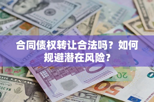 北京合同债权转让合法吗?如何规避潜在风险? 北京合同债权转让合法吗?如何规避潜在风险?