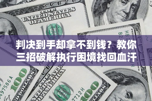 北京判决到手却拿不到钱？教你三招破解执行困境找回血汗钱