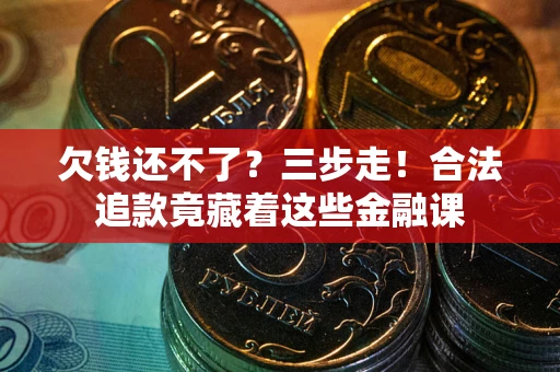 北京欠钱还不了？三步走！合法追款竟藏着这些金融课