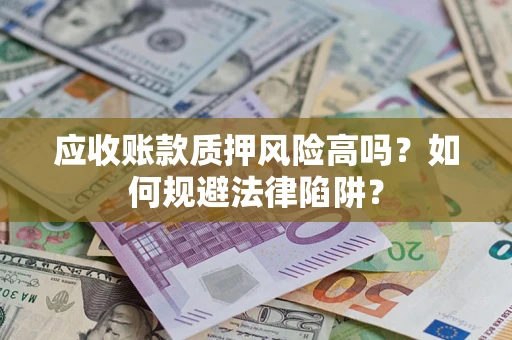 北京应收账款质押风险高吗？如何规避法律陷阱？