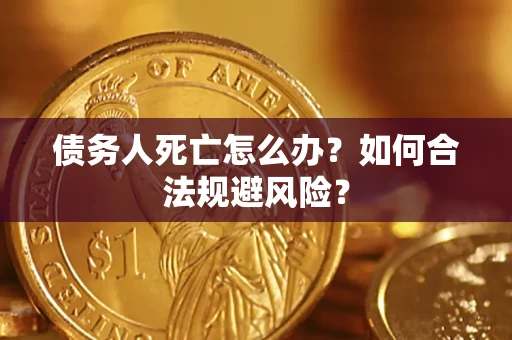 北京债务人死亡怎么办？如何合法规避风险？