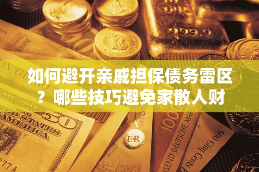 北京如何避开亲戚担保债务雷区？哪些技巧避免家散人财