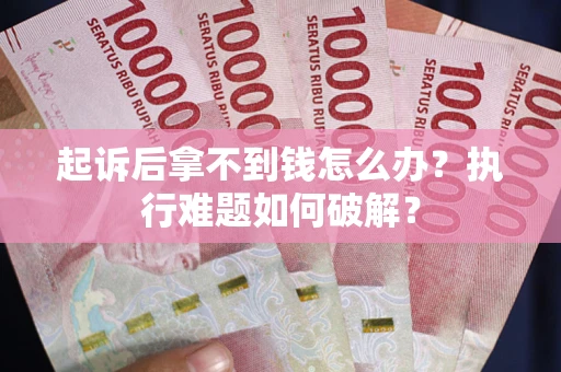 北京起诉后拿不到钱怎么办?执行难题如何破解? 北京起诉后拿不到钱怎么办?执行难题如何破解?