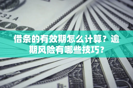 北京借条的有效期怎么计算？逾期风险有哪些技巧？