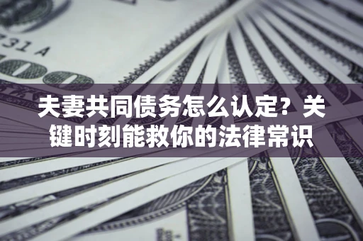 北京夫妻共同债务怎么认定？关键时刻能救你的法律常识