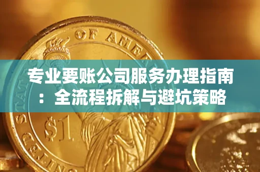 北京专业要账公司服务办理指南：全流程拆解与避坑策略