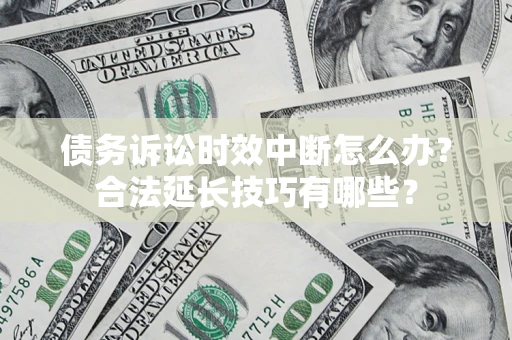北京债务诉讼时效中断怎么办？合法延长技巧有哪些？