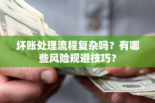 北京坏账处理流程复杂吗？有哪些风险规避技巧？