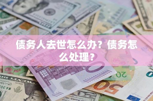 北京债务人去世怎么办？债务怎么处理？