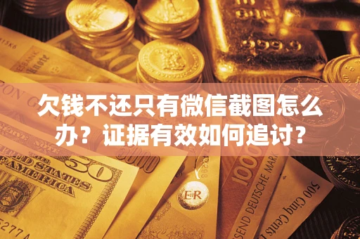 北京欠钱不还只有微信截图怎么办？证据有效如何追讨？