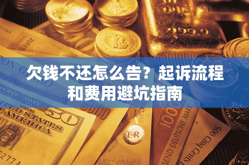 北京欠钱不还怎么告?起诉流程和费用避坑指南 北京欠钱不还怎么告?起诉流程和费用避坑指南