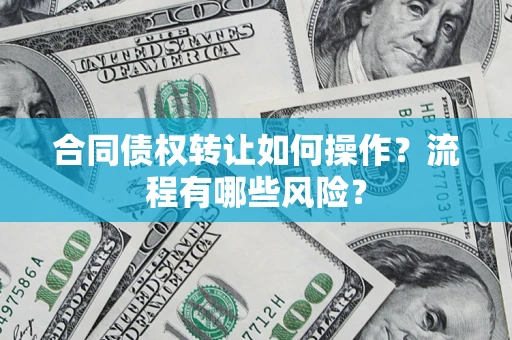 北京合同债权转让如何操作？流程有哪些风险？