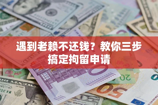 北京遇到老赖不还钱？教你三步搞定拘留申请