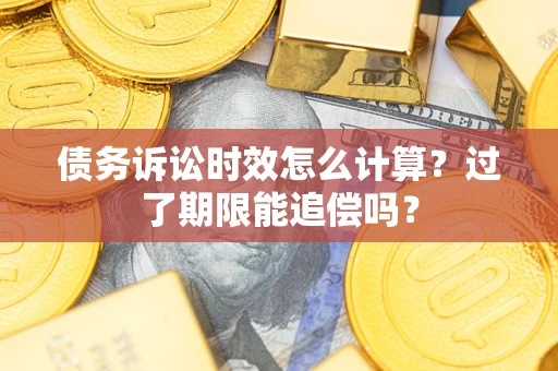 北京债务诉讼时效怎么计算？过了期限能追偿吗？