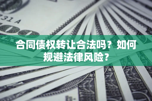 北京合同债权转让合法吗？如何规避法律风险？