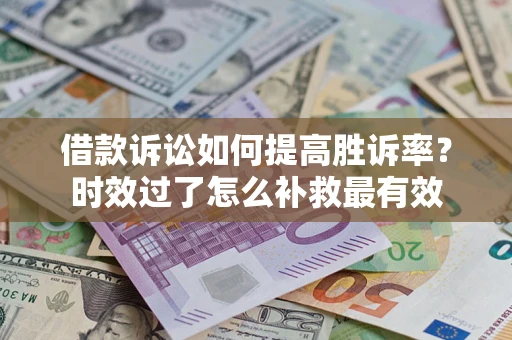 北京借款诉讼如何提高胜诉率？时效过了怎么补救最有效