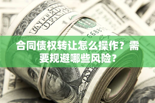 北京合同债权转让怎么操作？需要规避哪些风险？